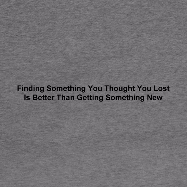 Finding Something You Thought You Lost Is Better than Getting Something New by JustSayin